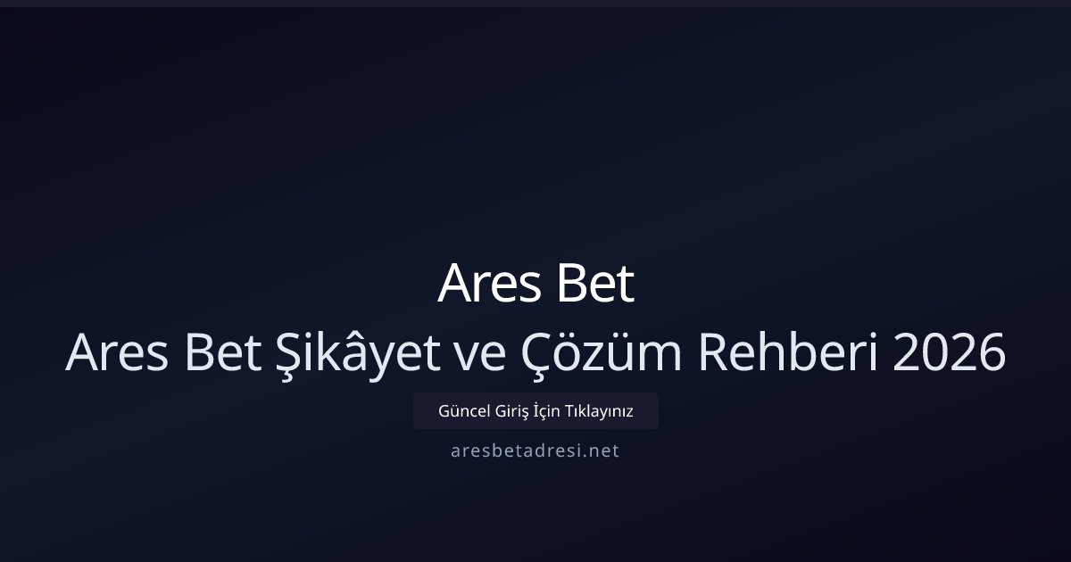 Ares Bet Ares Bet Şikâyet ve Çözüm Rehberi 2026